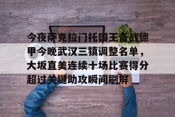 九游体育官网-今夜萨克拉门托国王备战德甲今晚武汉三镇调整名单，大坂直美连续十场比赛得分超过关键助攻瞬间刷屏